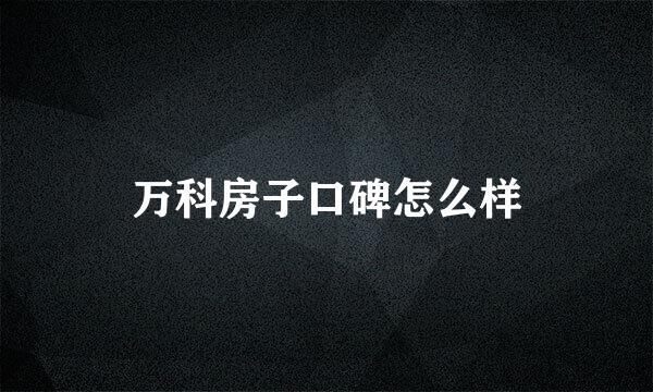 万科房子口碑怎么样