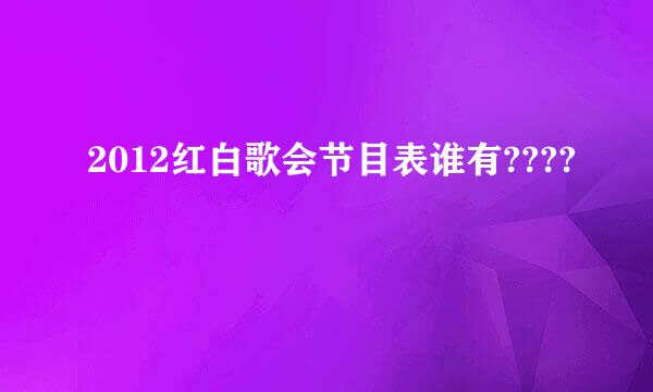 2012红白歌会节目表谁有????