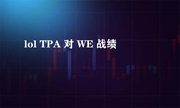 lol TPA 对 WE 战绩