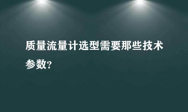 质量流量计选型需要那些技术参数？