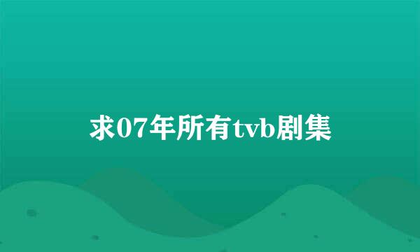 求07年所有tvb剧集