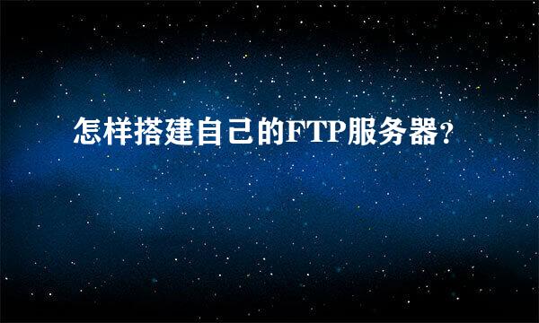 怎样搭建自己的FTP服务器？