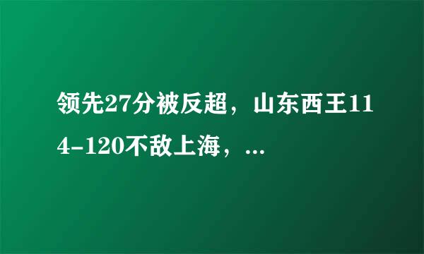 领先27分被反超，山东西王114-120不敌上海，巩晓彬缺席