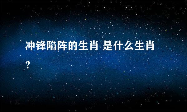 冲锋陷阵的生肖 是什么生肖？