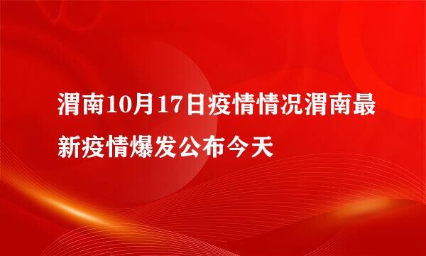 渭南10月17日疫情情况渭南最新疫情爆发公布今天