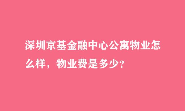 深圳京基金融中心公寓物业怎么样，物业费是多少？