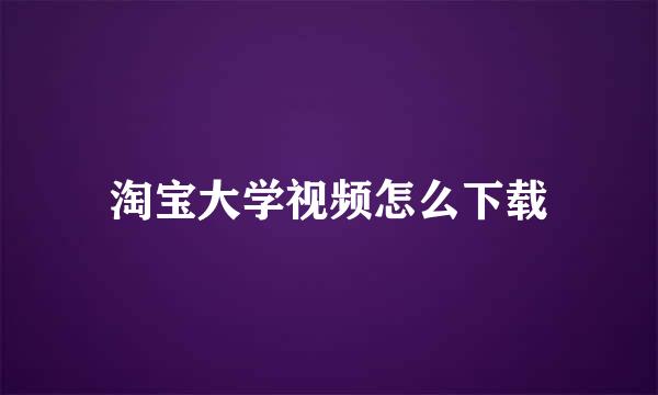 淘宝大学视频怎么下载