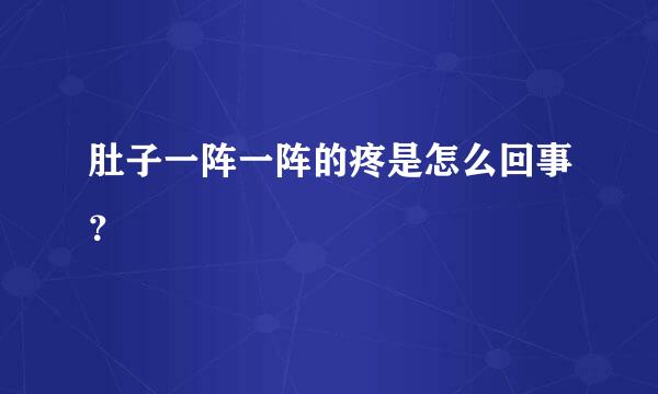 肚子一阵一阵的疼是怎么回事？