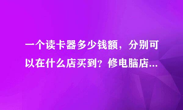 一个读卡器多少钱额，分别可以在什么店买到？修电脑店和手机店买得到么？