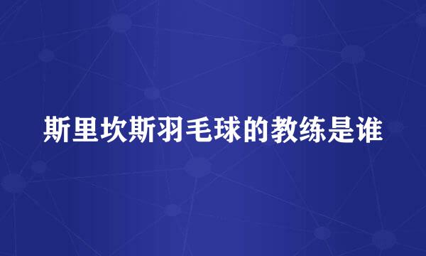 斯里坎斯羽毛球的教练是谁