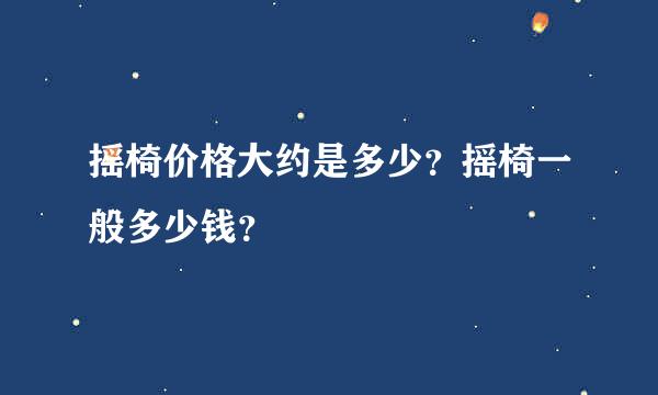 摇椅价格大约是多少？摇椅一般多少钱？