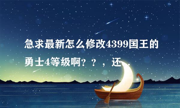 急求最新怎么修改4399国王的勇士4等级啊？？，还有杀怪个数，说的详细点，谢谢