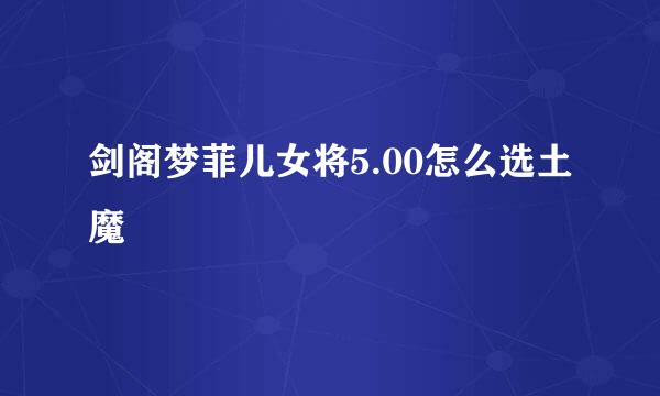 剑阁梦菲儿女将5.00怎么选土魔