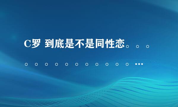 C罗 到底是不是同性恋。。。。。。。。。。。。。。。。。。。