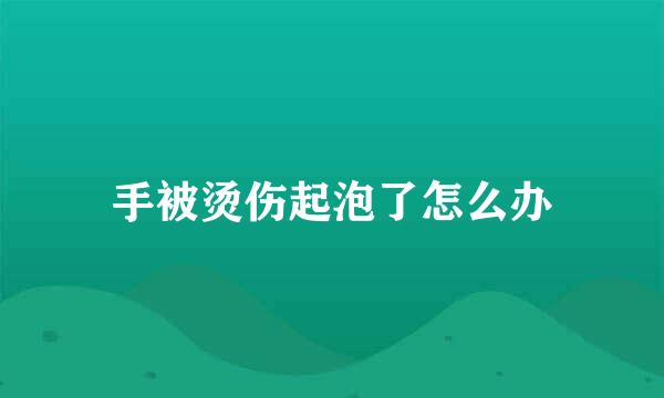 手被烫伤起泡了怎么办