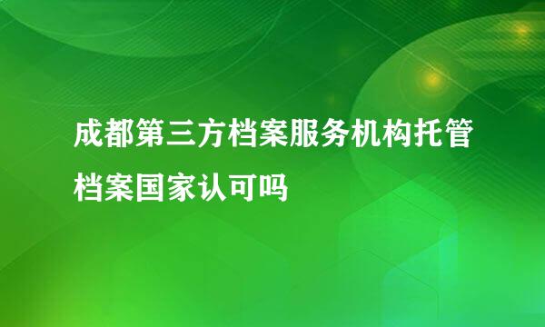 成都第三方档案服务机构托管档案国家认可吗