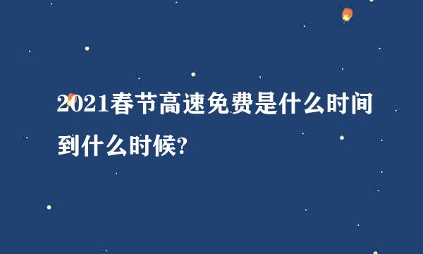 2021春节高速免费是什么时间到什么时候?