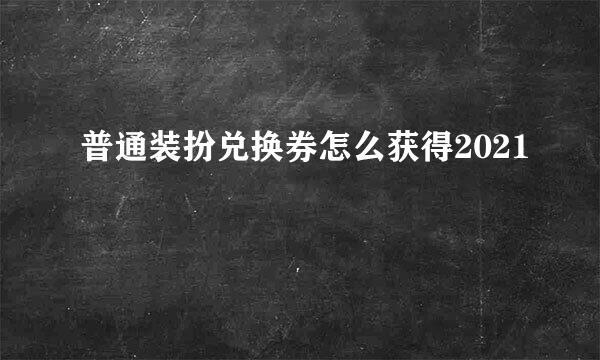 普通装扮兑换券怎么获得2021