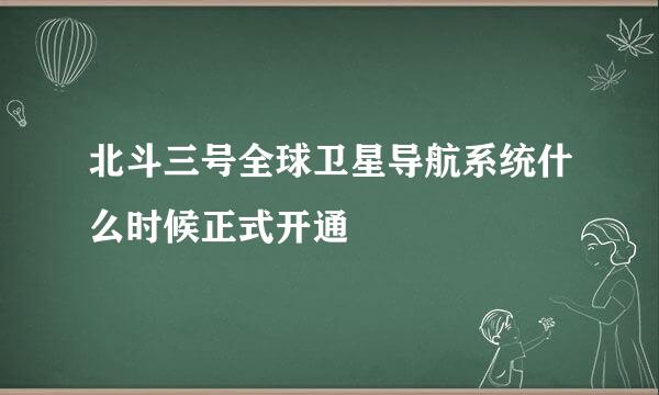 北斗三号全球卫星导航系统什么时候正式开通