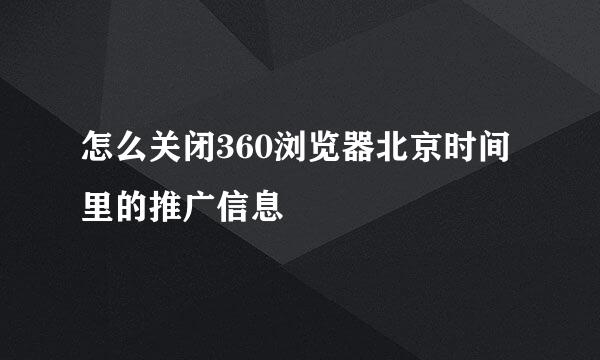 怎么关闭360浏览器北京时间里的推广信息