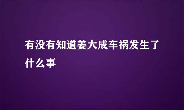 有没有知道姜大成车祸发生了什么事