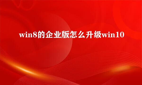 win8的企业版怎么升级win10