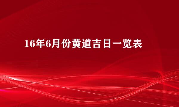 16年6月份黄道吉日一览表