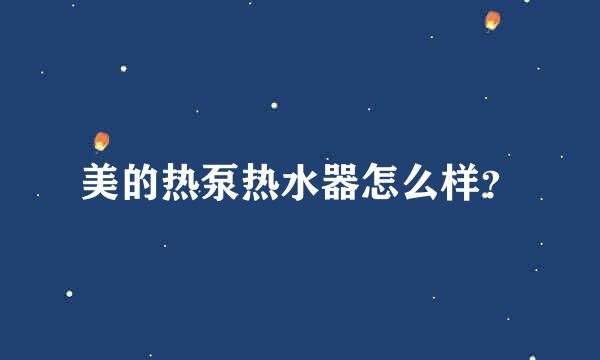 美的热泵热水器怎么样？