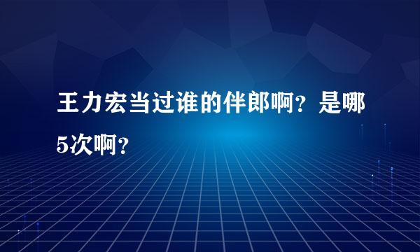 王力宏当过谁的伴郎啊？是哪5次啊？