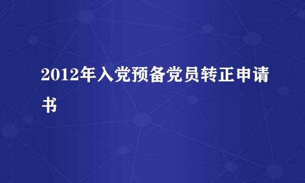 2012年入党预备党员转正申请书