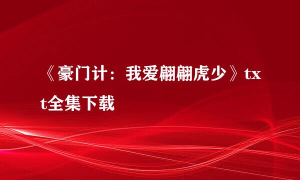 《豪门计：我爱翩翩虎少》txt全集下载