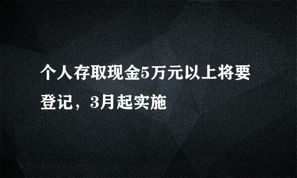 个人存取现金5万元以上将要登记，3月起实施