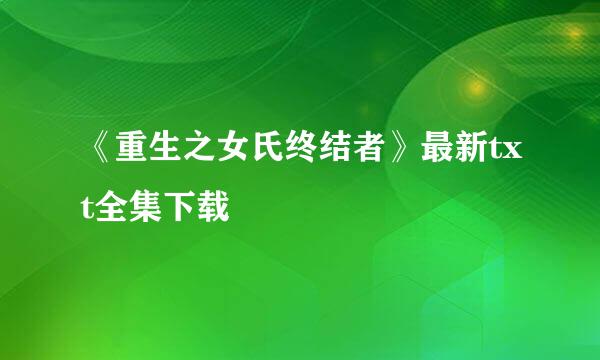 《重生之女氏终结者》最新txt全集下载