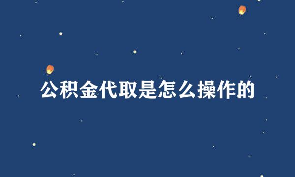 公积金代取是怎么操作的