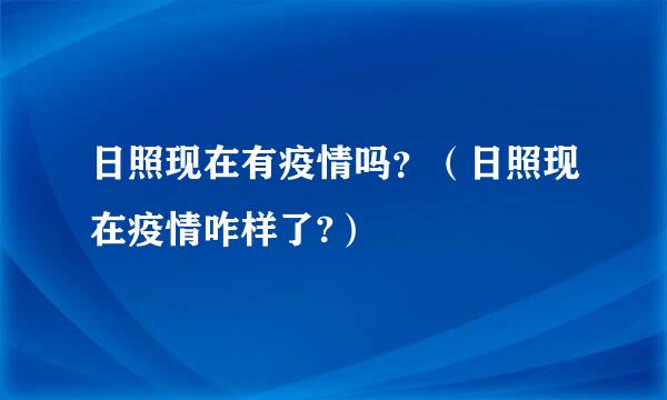 日照现在有疫情吗？（日照现在疫情咋样了?）