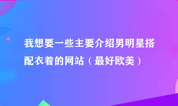 我想要一些主要介绍男明星搭配衣着的网站（最好欧美）