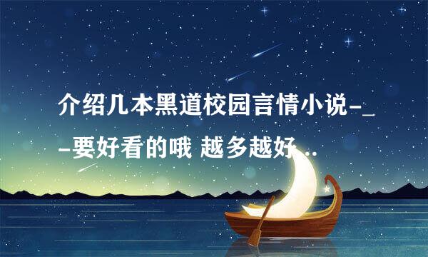 介绍几本黑道校园言情小说-_-要好看的哦 越多越好 不要VIP 如果好 我会给经验 要男女主角都是黑帮 慢慢恋