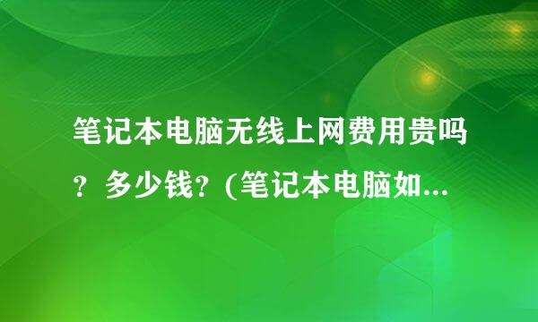 笔记本电脑无线上网费用贵吗？多少钱？(笔记本电脑如何无线上网)