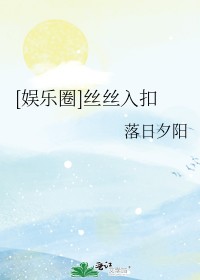 《[娱乐圈]丝丝入扣》txt下载在线阅读全文，求百度网盘云资源