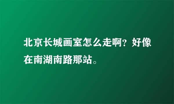 北京长城画室怎么走啊？好像在南湖南路那站。