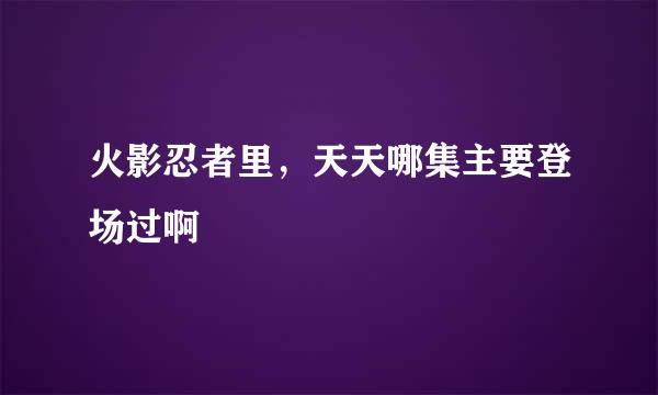 火影忍者里，天天哪集主要登场过啊