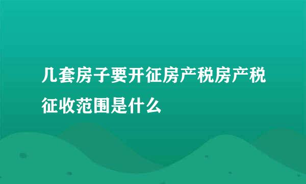 几套房子要开征房产税房产税征收范围是什么