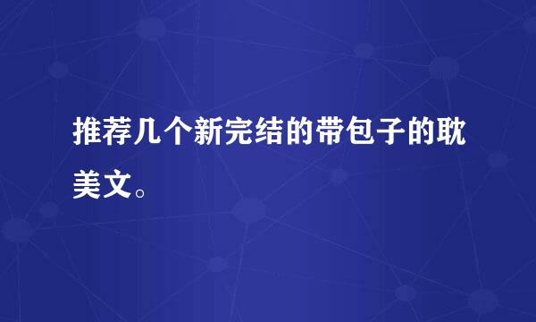 推荐几个新完结的带包子的耽美文。