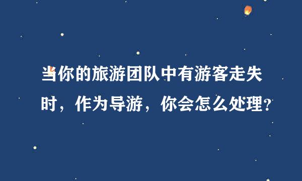 当你的旅游团队中有游客走失时，作为导游，你会怎么处理？