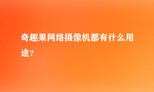 奇趣果网络摄像机都有什么用途？