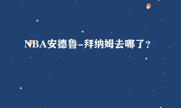 NBA安德鲁-拜纳姆去哪了？