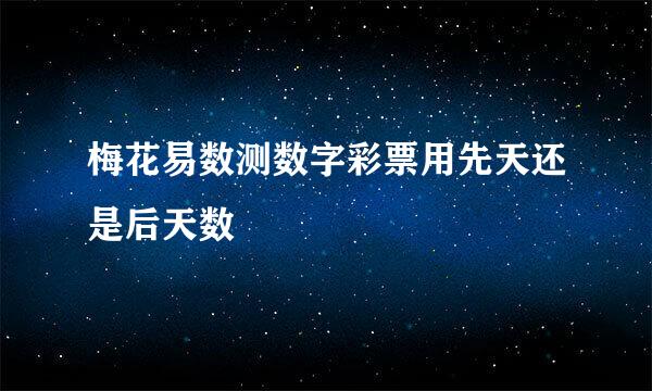 梅花易数测数字彩票用先天还是后天数