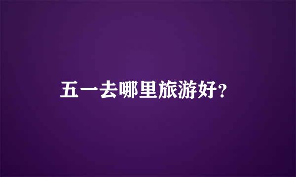 五一去哪里旅游好？