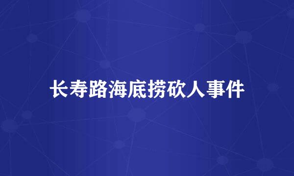 长寿路海底捞砍人事件