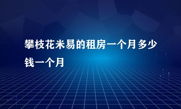 攀枝花米易的租房一个月多少钱一个月